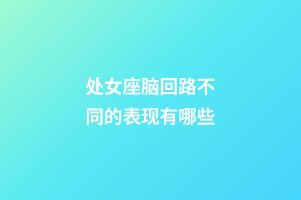 处女座脑回路不同的表现有哪些