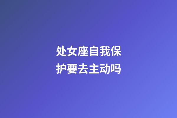 处女座自我保护要去主动吗-第1张-星座运势-玄机派