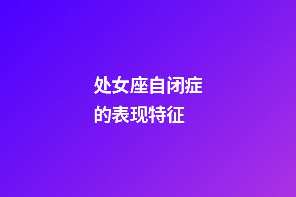 处女座自闭症的表现特征