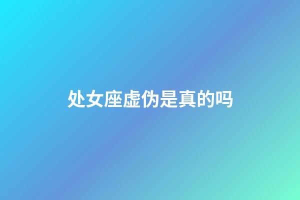 处女座虚伪是真的吗-第1张-星座运势-玄机派