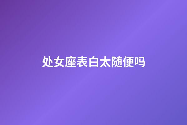 处女座表白太随便吗-第1张-星座运势-玄机派