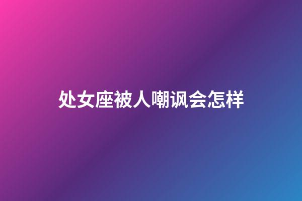 处女座被人嘲讽会怎样-第1张-星座运势-玄机派