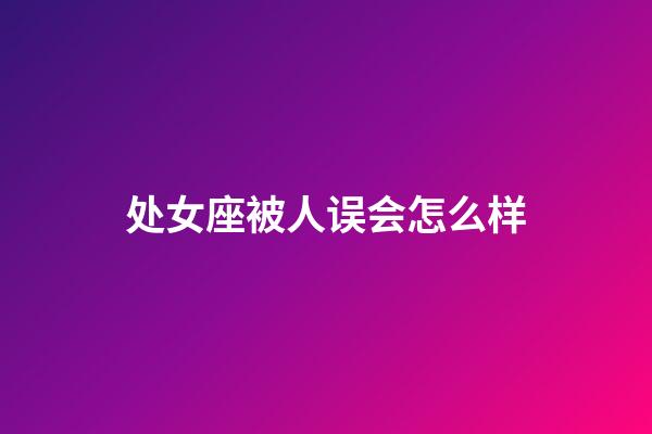 处女座被人误会怎么样-第1张-星座运势-玄机派