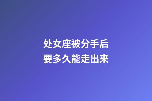处女座被分手后要多久能走出来-第1张-星座运势-玄机派