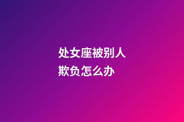 处女座被别人欺负怎么办-第1张-星座运势-玄机派