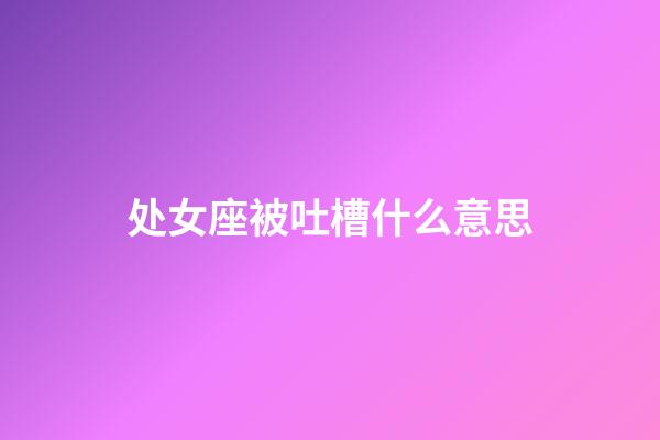 处女座被吐槽什么意思-第1张-星座运势-玄机派