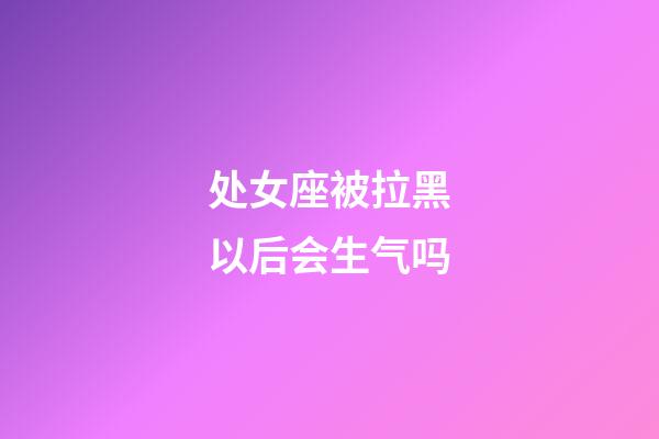 处女座被拉黑以后会生气吗-第1张-星座运势-玄机派