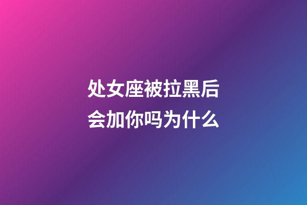 处女座被拉黑后会加你吗为什么-第1张-星座运势-玄机派