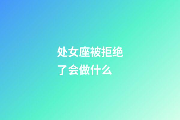 处女座被拒绝了会做什么-第1张-星座运势-玄机派