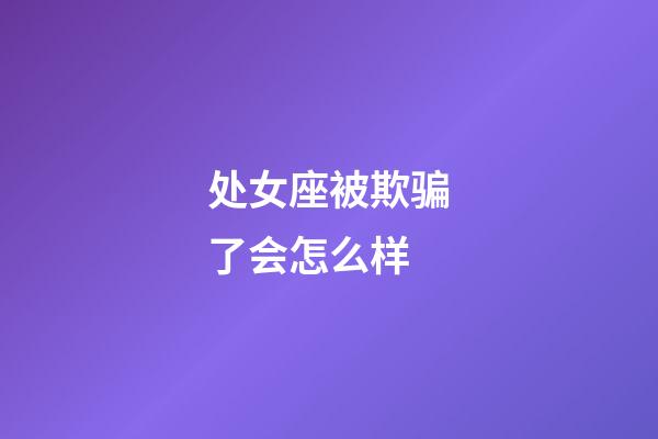 处女座被欺骗了会怎么样-第1张-星座运势-玄机派