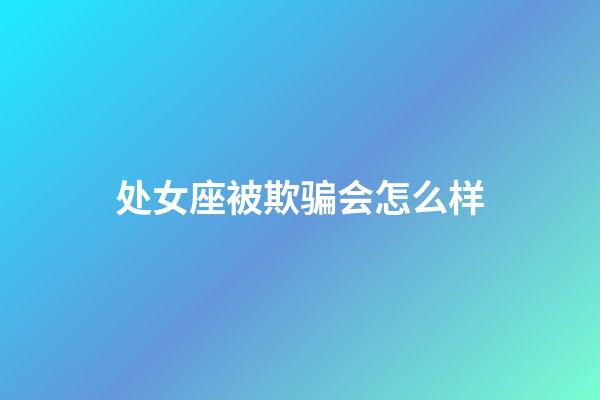 处女座被欺骗会怎么样-第1张-星座运势-玄机派