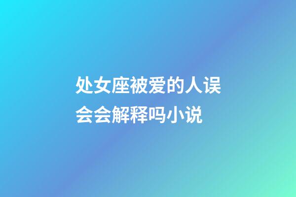 处女座被爱的人误会会解释吗小说-第1张-星座运势-玄机派