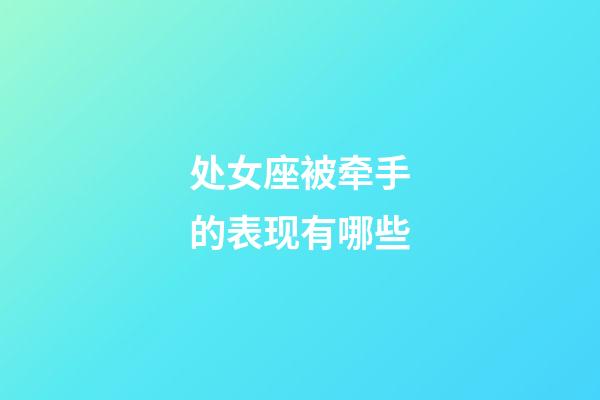 处女座被牵手的表现有哪些-第1张-星座运势-玄机派