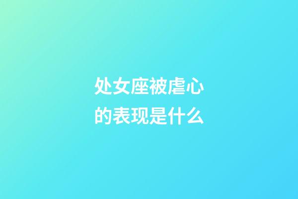 处女座被虐心的表现是什么-第1张-星座运势-玄机派