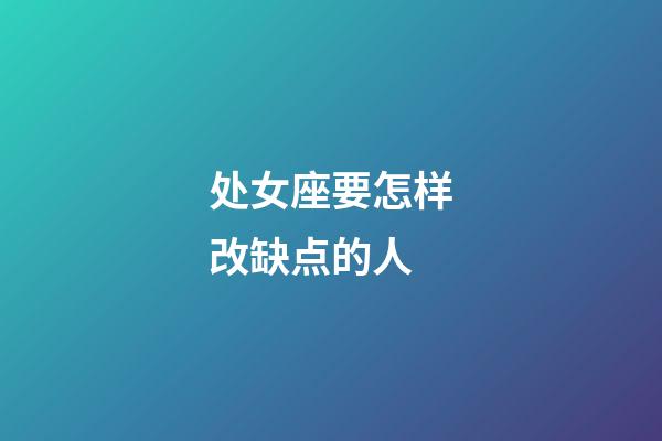 处女座要怎样改缺点的人-第1张-星座运势-玄机派