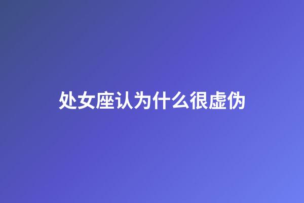 处女座认为什么很虚伪-第1张-星座运势-玄机派