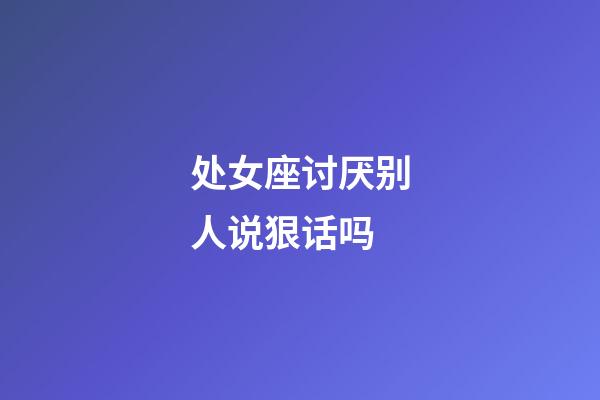 处女座讨厌别人说狠话吗-第1张-星座运势-玄机派