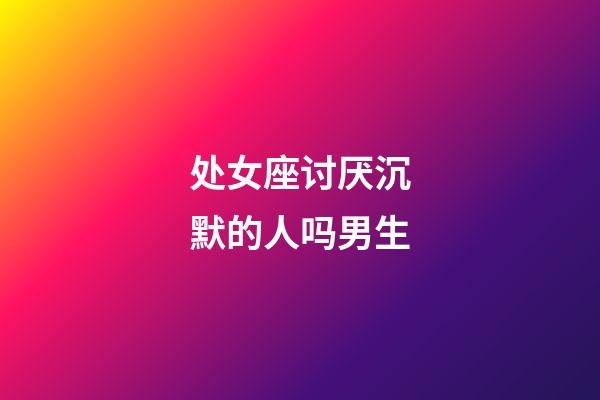 处女座讨厌沉默的人吗男生-第1张-星座运势-玄机派