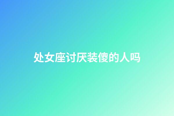 处女座讨厌装傻的人吗-第1张-星座运势-玄机派