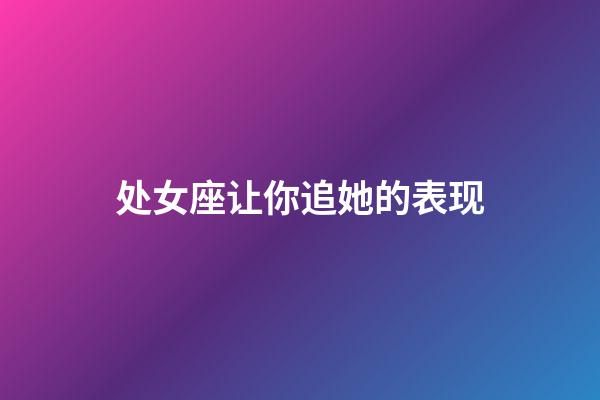 处女座让你追她的表现-第1张-星座运势-玄机派