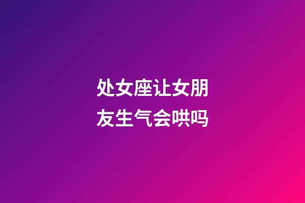 处女座让女朋友生气会哄吗-第1张-星座运势-玄机派