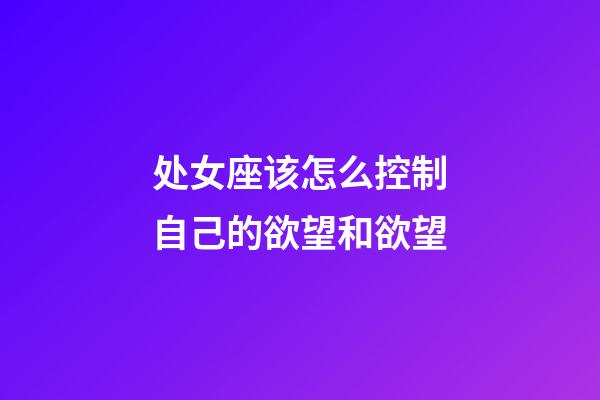 处女座该怎么控制自己的欲望和欲望-第1张-星座运势-玄机派