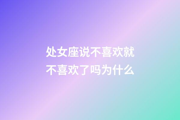 处女座说不喜欢就不喜欢了吗为什么-第1张-星座运势-玄机派