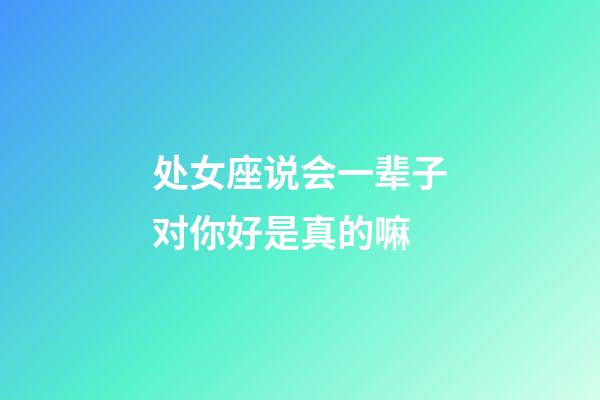 处女座说会一辈子对你好是真的嘛-第1张-星座运势-玄机派