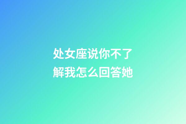 处女座说你不了解我怎么回答她-第1张-星座运势-玄机派