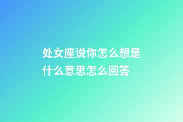 处女座说你怎么想是什么意思怎么回答-第1张-星座运势-玄机派