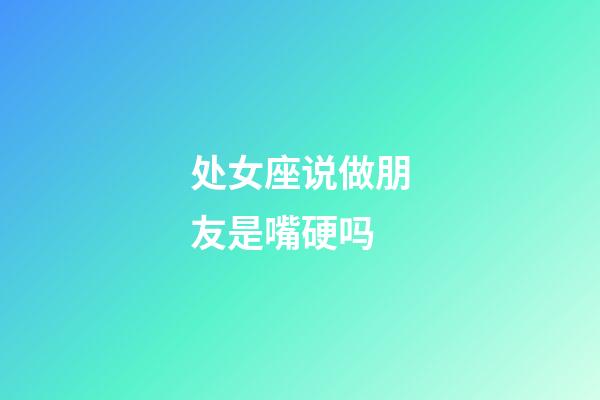 处女座说做朋友是嘴硬吗-第1张-星座运势-玄机派