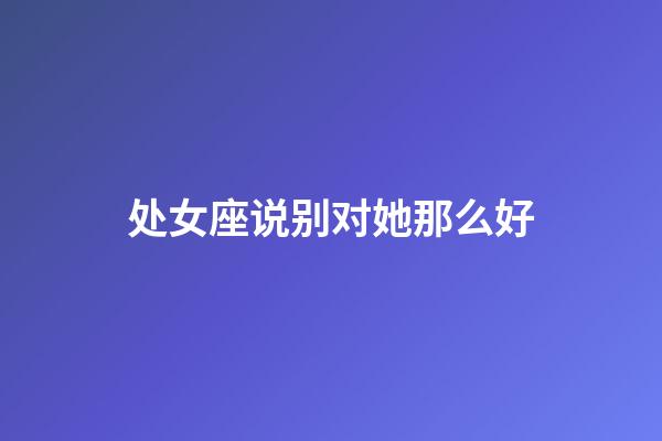 处女座说别对她那么好-第1张-星座运势-玄机派