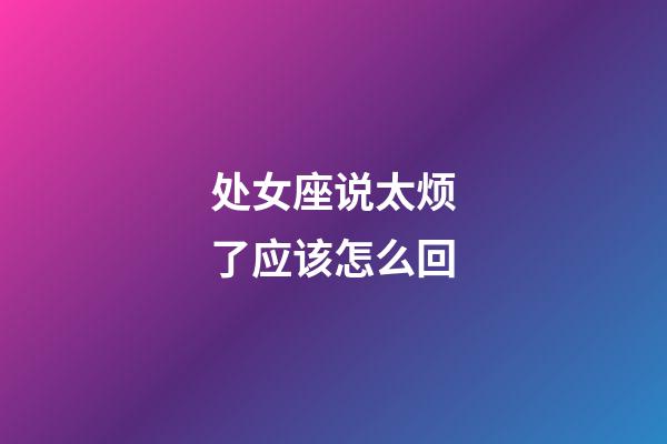 处女座说太烦了应该怎么回-第1张-星座运势-玄机派