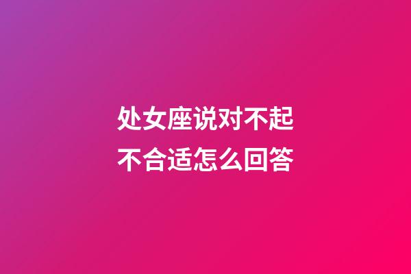 处女座说对不起不合适怎么回答-第1张-星座运势-玄机派