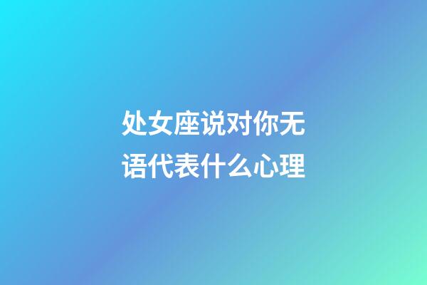 处女座说对你无语代表什么心理-第1张-星座运势-玄机派