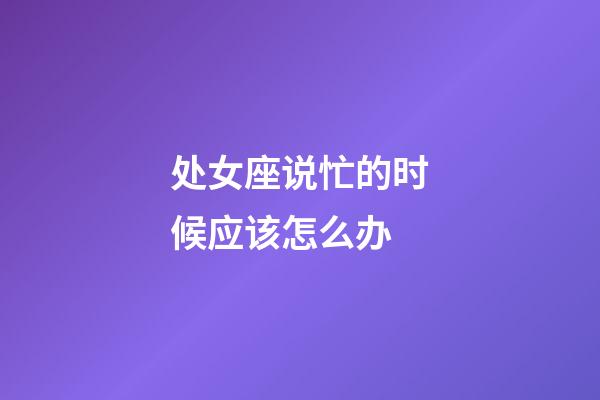 处女座说忙的时候应该怎么办-第1张-星座运势-玄机派