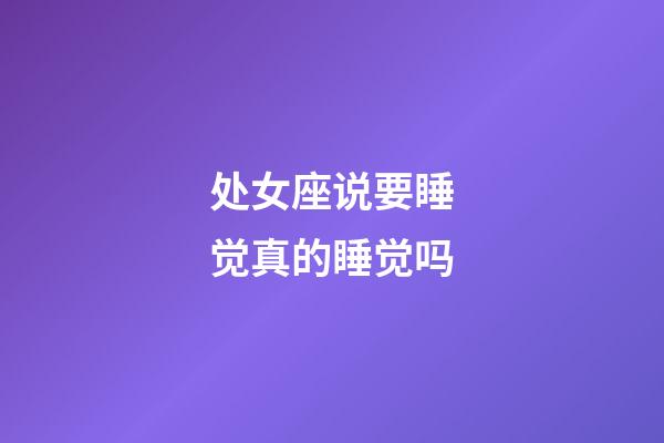 处女座说要睡觉真的睡觉吗-第1张-星座运势-玄机派