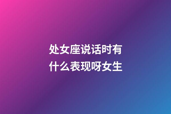 处女座说话时有什么表现呀女生-第1张-星座运势-玄机派