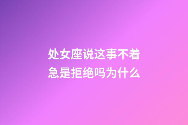 处女座说这事不着急是拒绝吗为什么-第1张-星座运势-玄机派