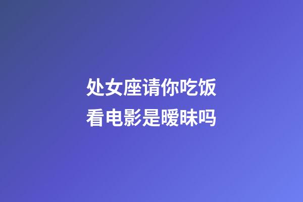 处女座请你吃饭看电影是暧昧吗-第1张-星座运势-玄机派