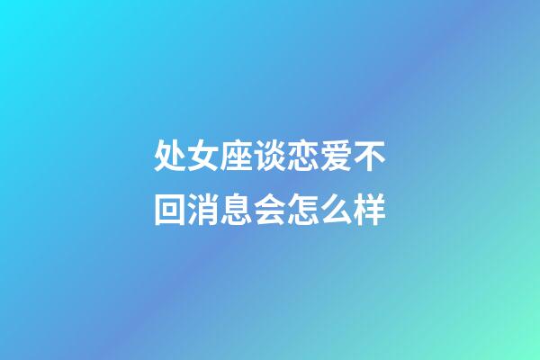 处女座谈恋爱不回消息会怎么样-第1张-星座运势-玄机派