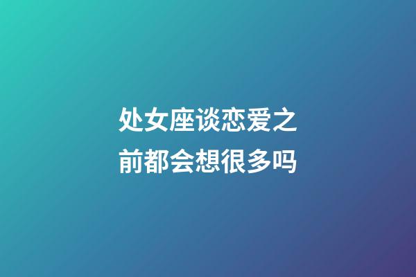 处女座谈恋爱之前都会想很多吗-第1张-星座运势-玄机派