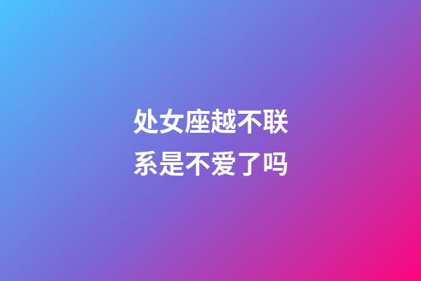 处女座越不联系是不爱了吗-第1张-星座运势-玄机派
