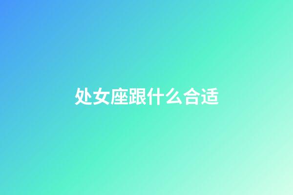 处女座跟什么合适-第1张-星座运势-玄机派