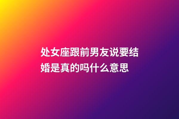 处女座跟前男友说要结婚是真的吗什么意思-第1张-星座运势-玄机派