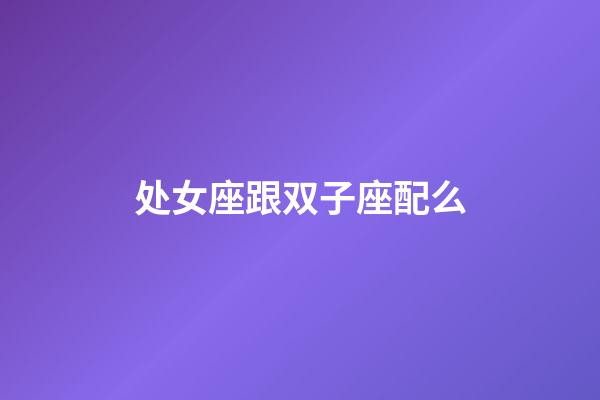 处女座跟双子座配么-第1张-星座运势-玄机派