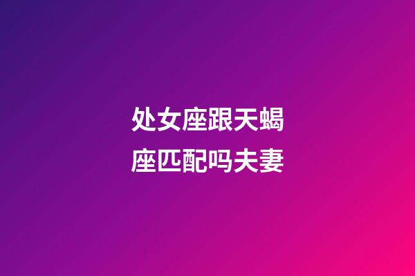 处女座跟天蝎座匹配吗夫妻-第1张-星座运势-玄机派