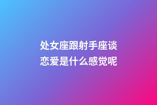 处女座跟射手座谈恋爱是什么感觉呢-第1张-星座运势-玄机派