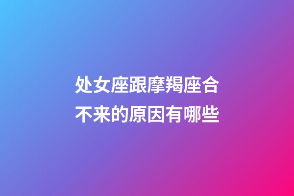 处女座跟摩羯座合不来的原因有哪些-第1张-星座运势-玄机派