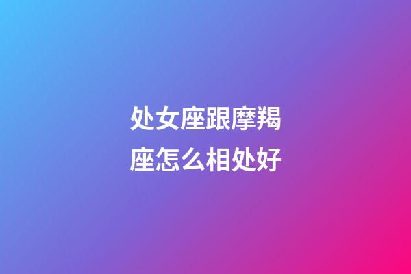 处女座跟摩羯座怎么相处好-第1张-星座运势-玄机派